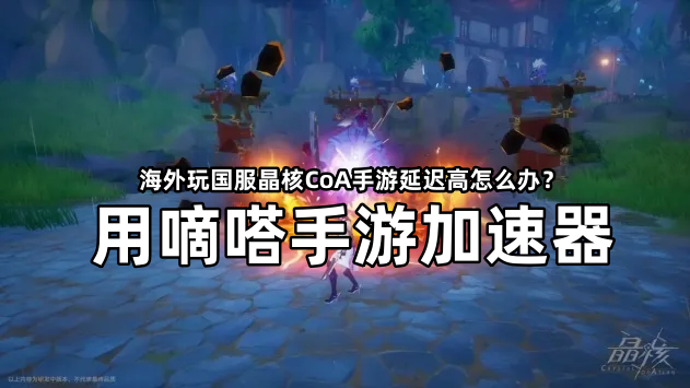 在海外玩国服《晶核CoA》手游，就用嘀嗒手游加速器