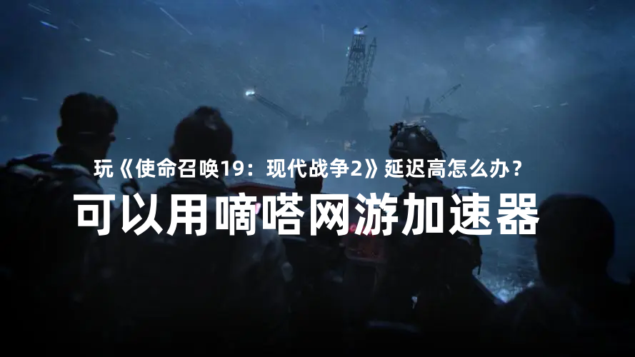 嘀嗒加速器可以玩使命召唤19：现代战争2
