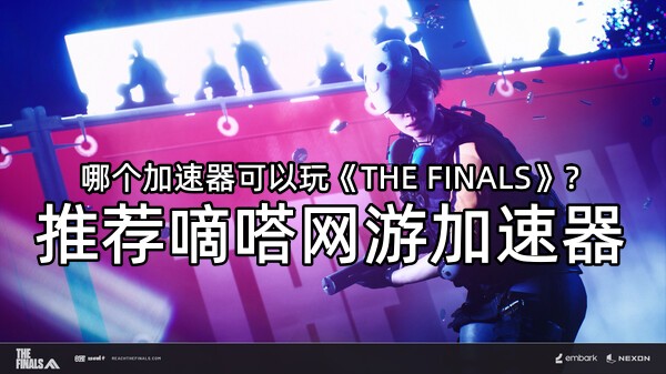 玩《THE FINALS》就用嘀嗒网游加速器