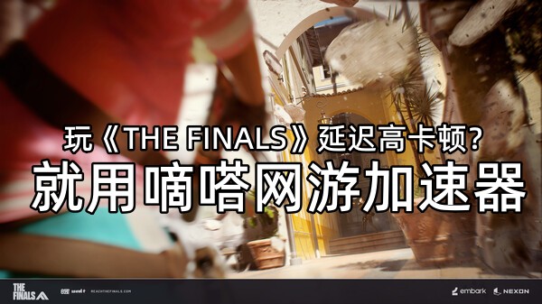 玩《THE FINALS》就用嘀嗒网游加速器