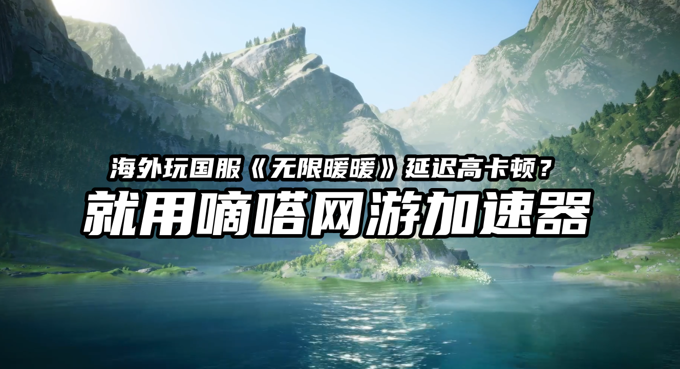 海外玩国服无限暖暖延迟高卡顿就用嘀嗒加速器