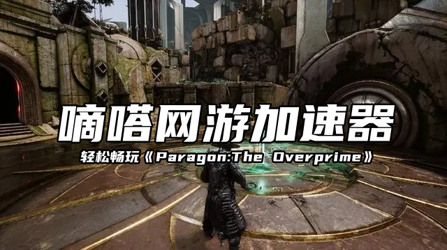 玩Paragon:The Overprime延迟高就用嘀嗒加速器