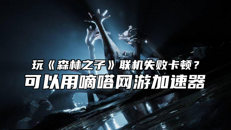 玩森林之子延迟高卡顿可以用嘀嗒加速器