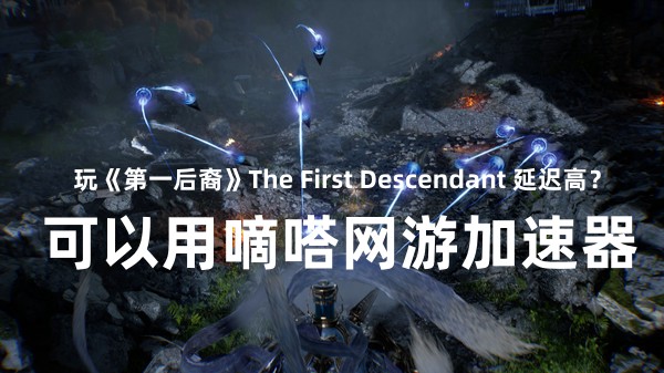 嘀嗒加速器支持The First Descendant游戏加速