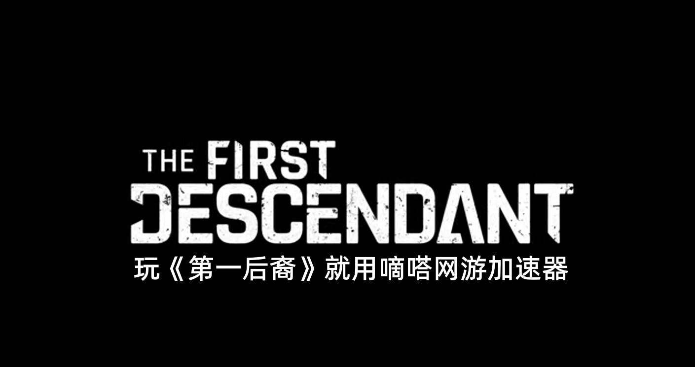 嘀嗒加速器支持The First Descendant第一后裔游戏加速