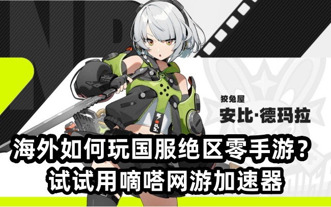 身处海外地区还能玩国服绝区零吗？延迟高卡顿用嘀嗒加速器