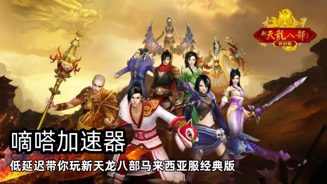 嘀嗒加速器可以玩新天龙八部马来西亚服经典版