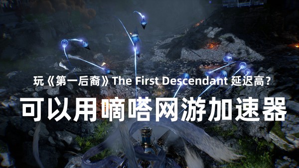 玩《第一后裔》The First Descendan首选嘀嗒加速器