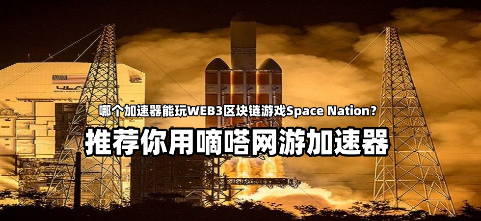 嘀嗒加速器支持Space Nation游戏加速