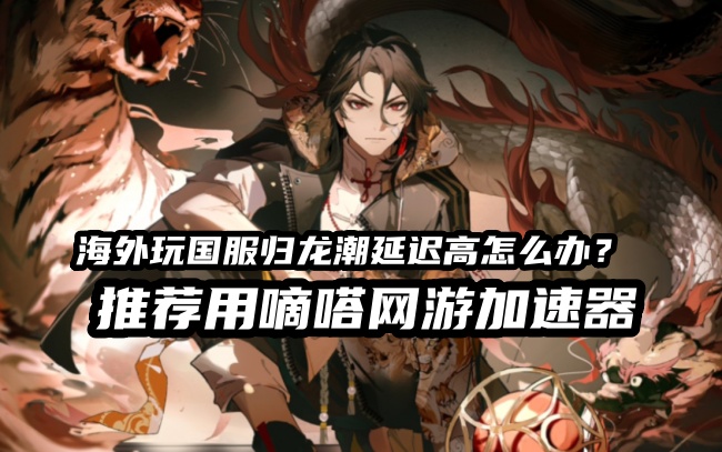 海外玩国服归龙潮延迟高用嘀嗒加速器