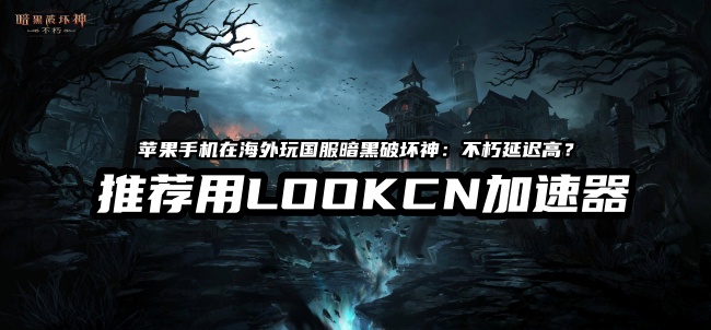 海外玩国服暗黑不朽手游延迟高用LOOKCN加速器
