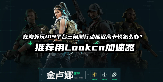海外玩国服三角洲行动手游延迟高卡顿用LOOKCN加速器
