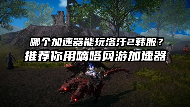 玩洛汗2韩服就用嘀嗒加速器