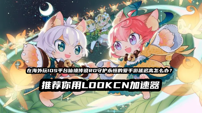LOOKCN加速器支持海外玩国服仙境传说RO守护永恒的爱手游