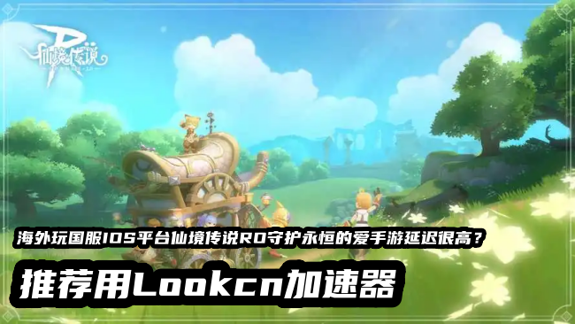 LOOKCN加速器支持海外玩国服仙境传说RO守护永恒的爱手游