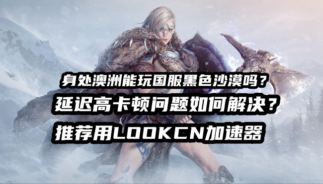 海外玩国服黑色沙漠延迟高卡顿用LOOKCN加速器