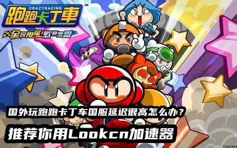 国外玩国服跑跑卡卡卡丁车延迟高就用LOOKCN加速器