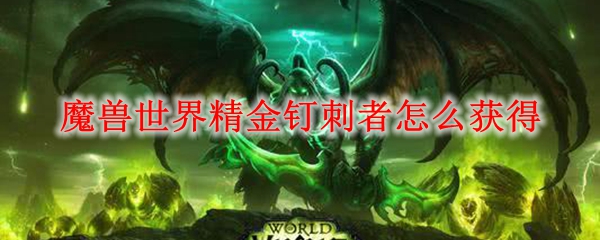 魔兽世界精金钉刺者怎么获得