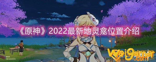 《原神》2022最新地灵龛位置介绍(原神2022最新兑换码)